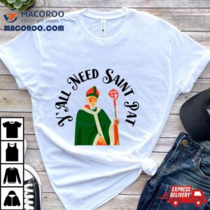 Y’all Need Saint Pat Happy Patrick’s Day Shirt