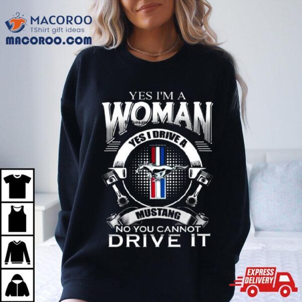 Yes I Am A Woman Yes I Drive A Mustang Logo No You Cannot Drive Ishirt