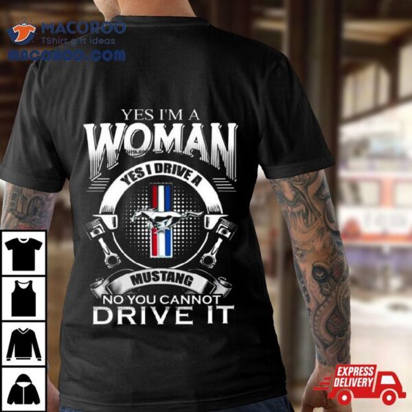 Yes I Am A Woman Yes I Drive A Mustang Logo No You Cannot Drive Ishirt