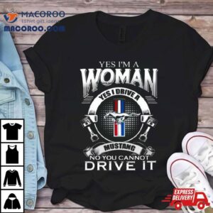 Yes I Am A Woman Yes I Drive A Mustang Logo No You Cannot Drive I Tshirt