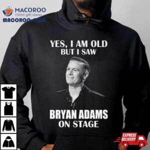 Yes I Am Old But I Saw Bryan Adams On Stage Shirt