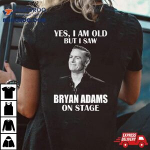 Yes I Am Old But I Saw Bryan Adams On Stage Tshirt
