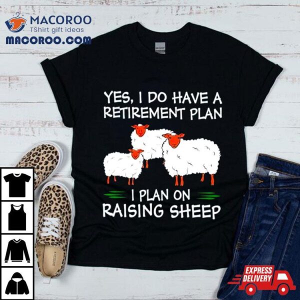 Yes I Do Have A Retirement Plan I Plan On Raising Sheep Shirt