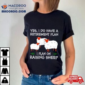 Yes I Do Have A Retirement Plan I Plan On Raising Sheep Shirt