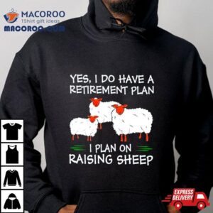 Yes I Do Have A Retirement Plan I Plan On Raising Sheep Tshirt