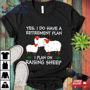 Yes I Do Have A Retirement Plan I Plan On Raising Sheep Tshirt