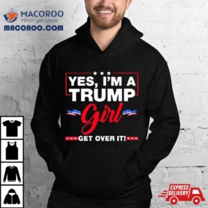 Yes I’m A Trump Girl Get Over It Trump 2024 Election Shirt