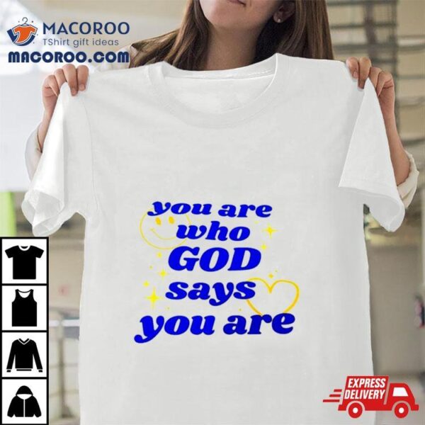 You Are Who God Says You Are Shirt