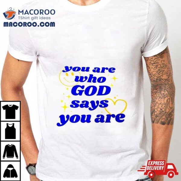 You Are Who God Says You Are Shirt