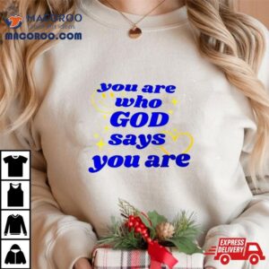 You Are Who God Says You Are Tshirt