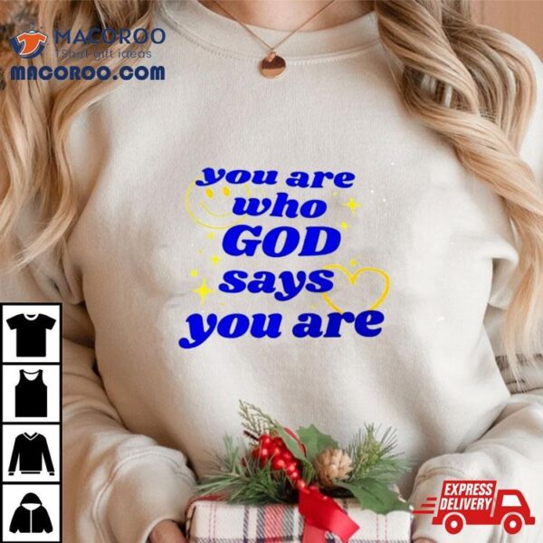 You Are Who God Says You Are Shirt