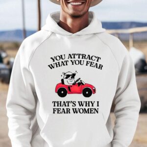 You Attract What You Fear That’s Why I Fear Women Shirt