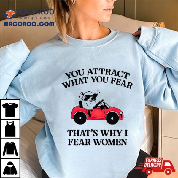 You Attract What You Fear That’s Why I Fear Women Shirt