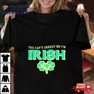 You Can’t Arrest Me I’m Irish Classic Shirt