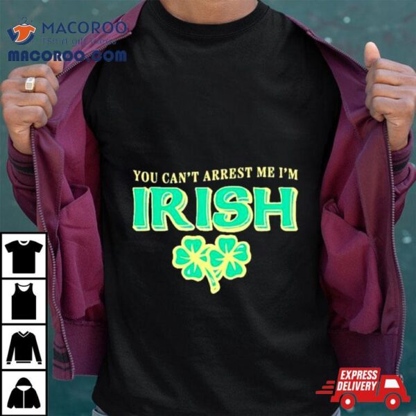 You Can’t Arrest Me I’m Irish Classic Shirt