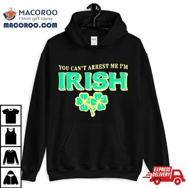 You Can’t Arrest Me I’m Irish Classic Shirt