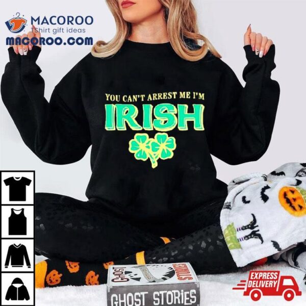 You Can’t Arrest Me I’m Irish Classic Shirt