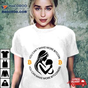 You Can Rsquo T Make More Bitcoin You Can Make More Bitcoiners Tshirt