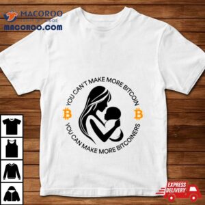 You Can Rsquo T Make More Bitcoin You Can Make More Bitcoiners Tshirt