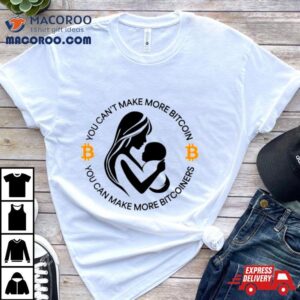 You Can’t Make More Bitcoin You Can Make More Bitcoiners Shirt