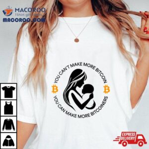 You Can Rsquo T Make More Bitcoin You Can Make More Bitcoiners Tshirt