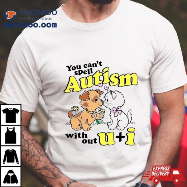 You Can’t Spell Autism Without U + I Shirt