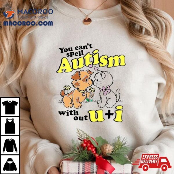 You Can’t Spell Autism Without U + I Shirt