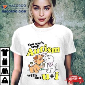 You Can Rsquo T Spell Autism Without U I Tshirt