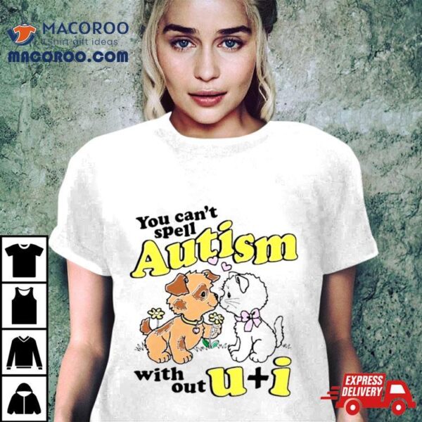 You Can’t Spell Autism Without U + I Shirt