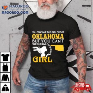 You Can Take This Girl Out Of Oklahoma But You Can Rsquo T Take Oklahoma Out Of This Girl Tshirt