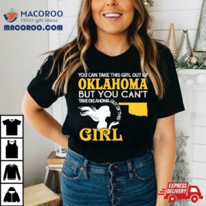 You Can Take This Girl Out Of Oklahoma But You Can Rsquo T Take Oklahoma Out Of This Girl Tshirt