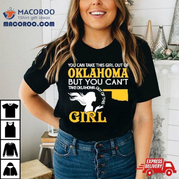 You Can Take This Girl Out Of Oklahoma But You Can’t Take Oklahoma Out Of This Girl Shirt