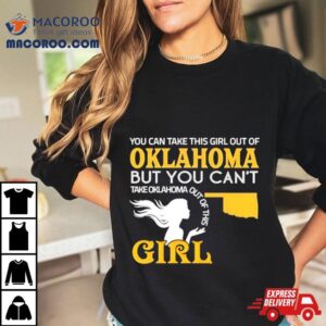 You Can Take This Girl Out Of Oklahoma But You Can Rsquo T Take Oklahoma Out Of This Girl Tshirt