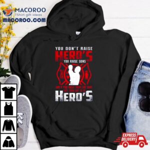 You Don T Raise Heroes You Raise Sons And If You Treat Them Like Sons They Turn Out To Be Hero S Tshirt