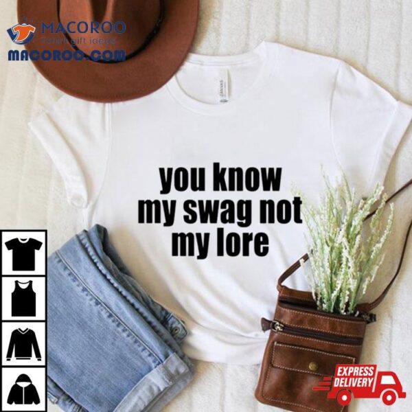 You Know My Swag Not My Lore Shirt