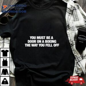 You Must Be A Door On A Boeing The Way You Fell Off Tshirt