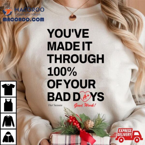 You’ve Made It Through 100% Of Your Bad Days Shirt