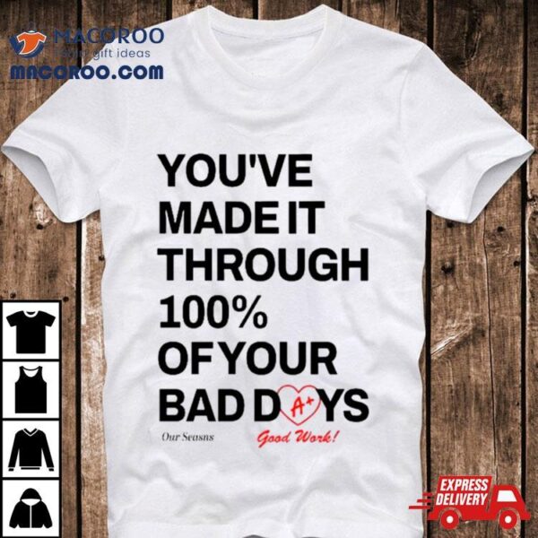 You’ve Made It Through 100% Of Your Bad Days Shirt