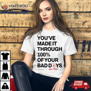 You Rsquo Ve Made It Through Of Your Bad Days Tshirt