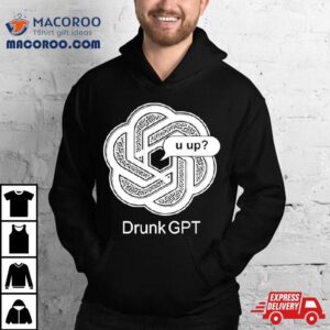 2024 Drunkgpt U Up Shirt 2 Drunkgpt U Up Tshirt
