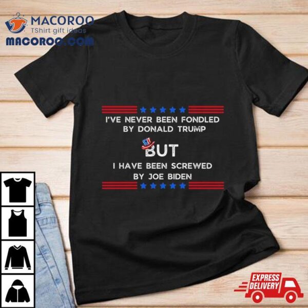 4th Of July I’ve Never Been Fondled By Donald Trump But I Have Been Screwed By Joe Biden Shirt