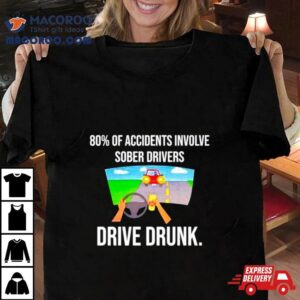 80% Of Accidents Involve Sober Drivers Drive Drunk Shirt