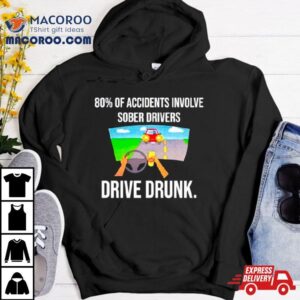 80% Of Accidents Involve Sober Drivers Drive Drunk Shirt