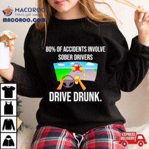 Of Accidents Involve Sober Drivers Drive Drunk Tshirt