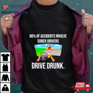 Of Accidents Involve Sober Drivers Drive Drunk Tshirt