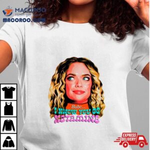 Abbie Chatfield Babe I Know You Do Ketamine Shirt