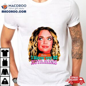 Abbie Chatfield Babe I Know You Do Ketamine Tshirt