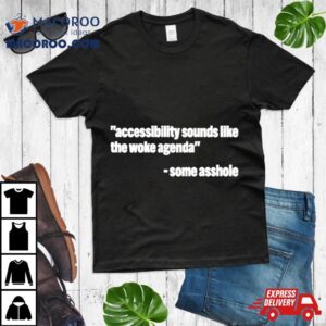 Accessibility Sounds Like The Woke Agenda Some Asshole Tshirt