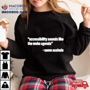 Accessibility Sounds Like The Woke Agenda Some Asshole Tshirt