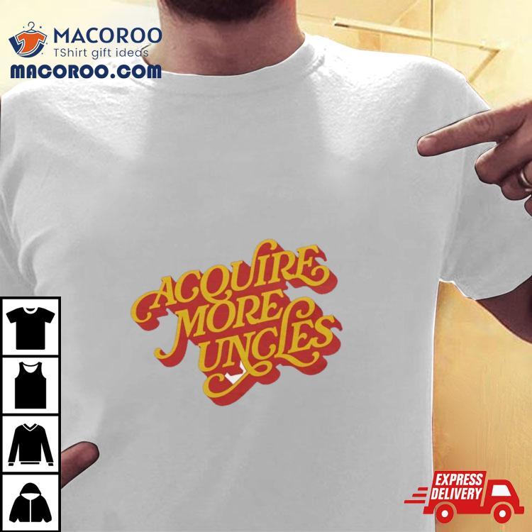 Acquire More Uncles Shirt Acquire More Uncles Shirt